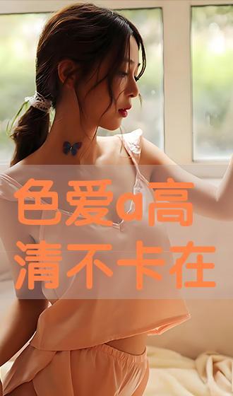 喜爱色在线观看,在线欣赏喜爱色，感受视觉盛宴